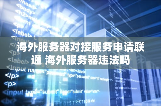 海外服务器对接服务申请联通 海外服务器违法吗