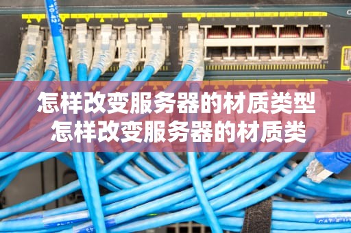 怎样改变服务器的材质类型 怎样改变服务器的材质类型设置