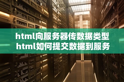 html向服务器传数据类型 html如何提交数据到服务器