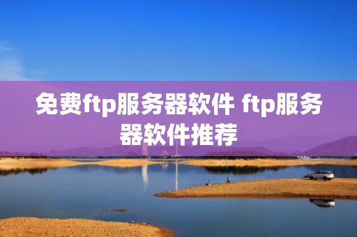 免费ftp服务器软件 ftp服务器软件推荐