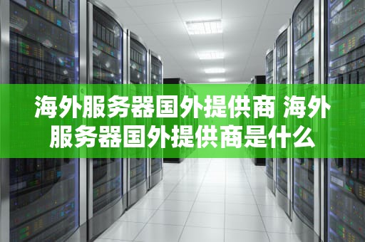 海外服务器国外提供商 海外服务器国外提供商是什么