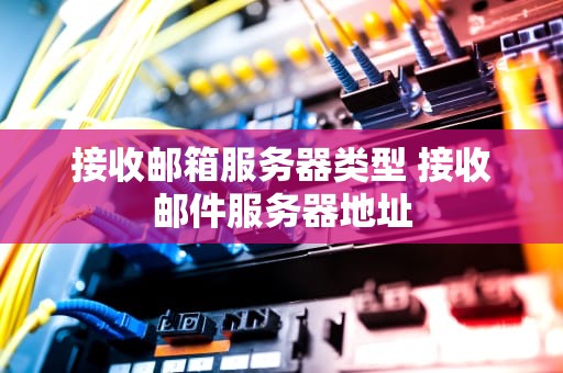 接收邮箱服务器类型 接收邮件服务器地址