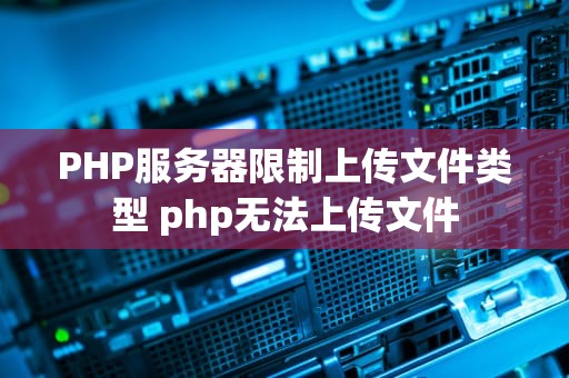 PHP服务器限制上传文件类型 php无法上传文件