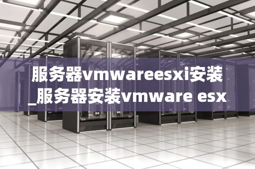 服务器vmwareesxi安装_服务器安装vmware esxi65_服务器VMware ESXi的安装与配置