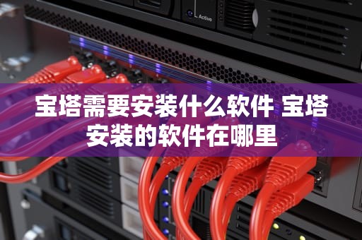 宝塔需要安装什么软件 宝塔安装的软件在哪里