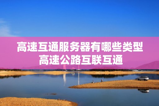 高速互通服务器有哪些类型 高速公路互联互通