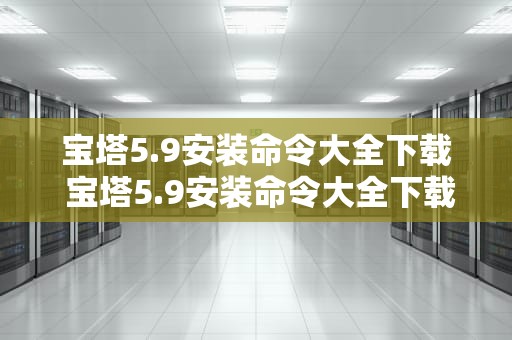 宝塔5.9安装命令大全下载 宝塔5.9安装命令大全下载手机版