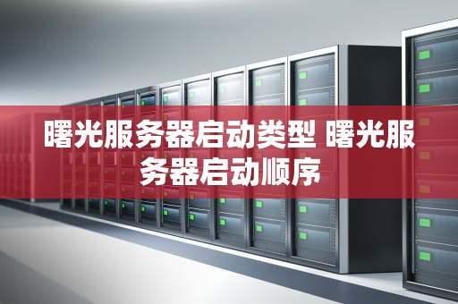 曙光服务器启动类型 曙光服务器启动顺序