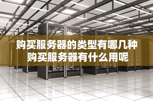 购买服务器的类型有哪几种 购买服务器有什么用呢