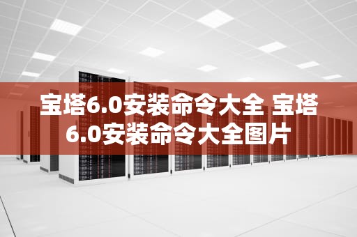 宝塔6.0安装命令大全 宝塔6.0安装命令大全图片