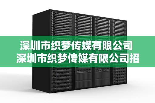 深圳市织梦传媒有限公司 深圳市织梦传媒有限公司招聘