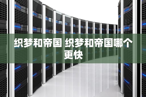 织梦和帝国 织梦和帝国哪个更快