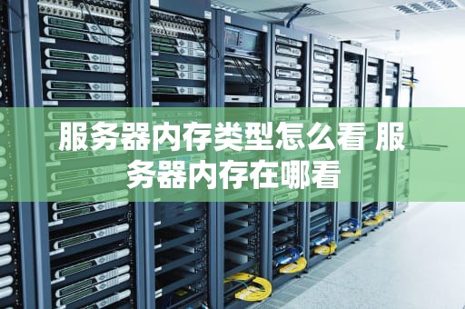 服务器内存类型怎么看 服务器内存在哪看