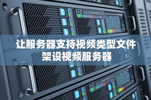 让服务器支持视频类型文件 架设视频服务器