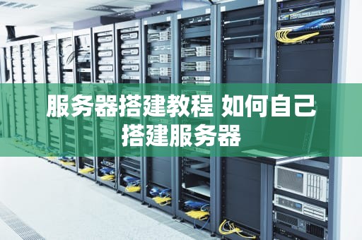 服务器搭建教程 如何自己搭建服务器