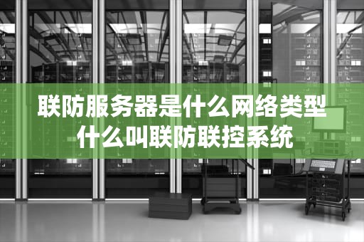 联防服务器是什么网络类型 什么叫联防联控系统