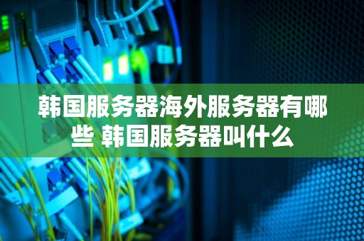 韩国服务器海外服务器有哪些 韩国服务器叫什么