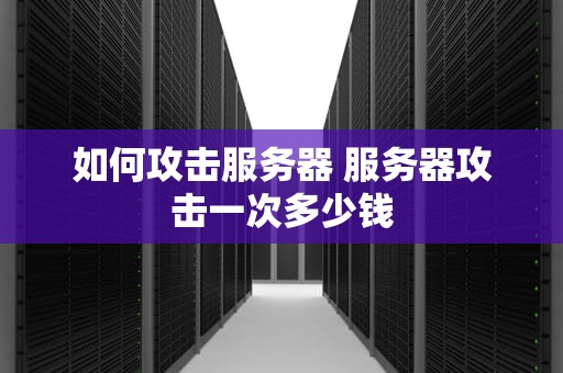 如何攻击服务器 服务器攻击一次多少钱