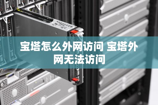 宝塔怎么外网访问 宝塔外网无法访问