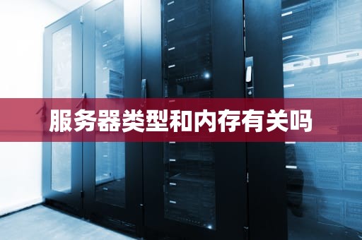 服务器类型和内存有关吗