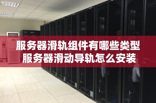 服务器滑轨组件有哪些类型 服务器滑动导轨怎么安装