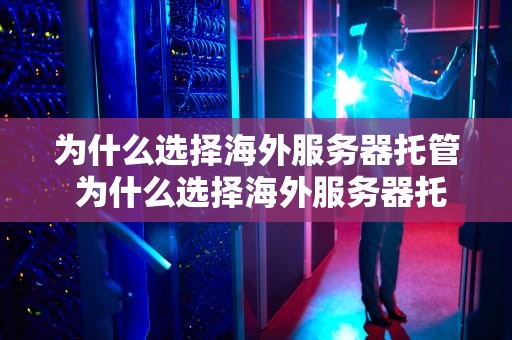 为什么选择海外服务器托管 为什么选择海外服务器托管的原因