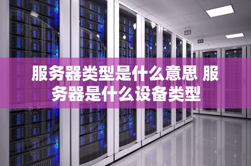服务器类型是什么意思 服务器是什么设备类型
