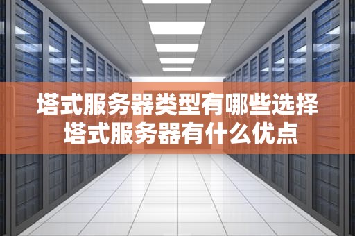 塔式服务器类型有哪些选择 塔式服务器有什么优点