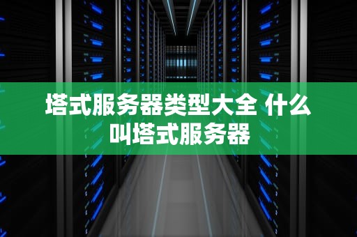 塔式服务器类型大全 什么叫塔式服务器