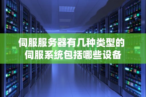 伺服服务器有几种类型的 伺服系统包括哪些设备