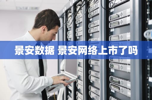 景安数据 景安网络上市了吗