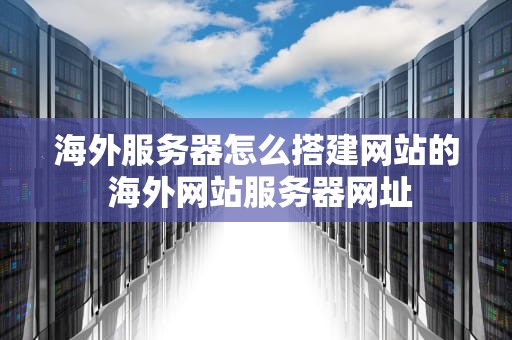 海外服务器怎么搭建网站的 海外网站服务器网址