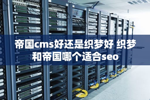 帝国cms好还是织梦好 织梦和帝国哪个适合seo