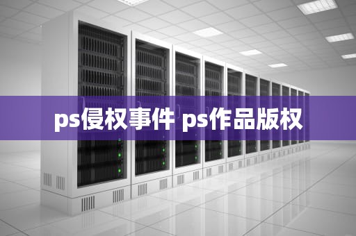 ps侵权事件 ps作品版权