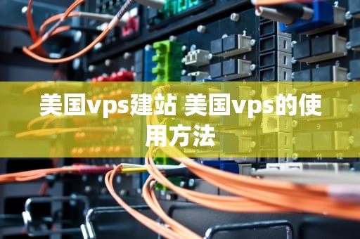 美国vps建站 美国vps的使用方法