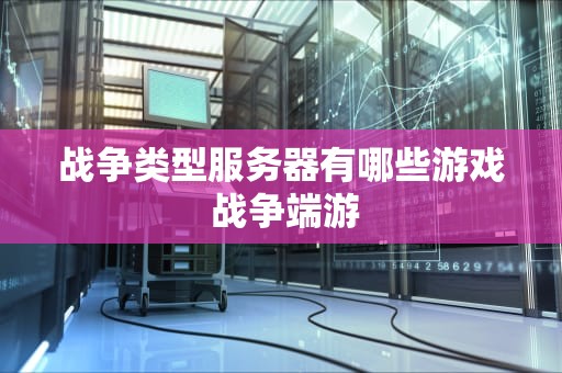 战争类型服务器有哪些游戏 战争端游
