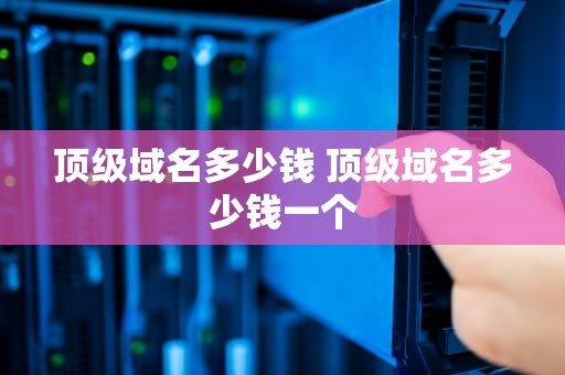 顶级域名多少钱 顶级域名多少钱一个