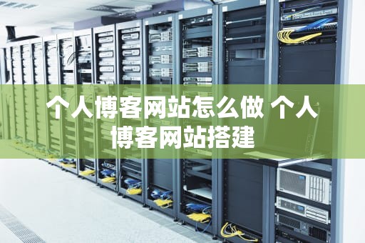 个人博客网站怎么做 个人博客网站搭建