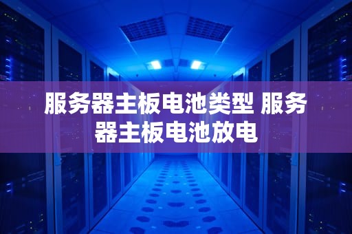 服务器主板电池类型 服务器主板电池放电
