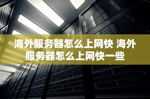海外服务器怎么上网快 海外服务器怎么上网快一些