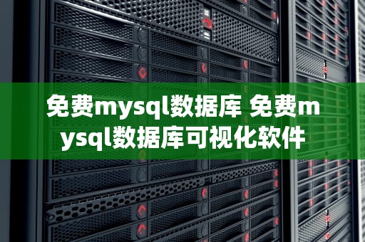 免费mysql数据库 免费mysql数据库可视化软件