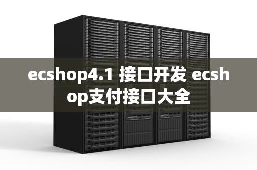 ecshop4.1 接口开发 ecshop支付接口大全