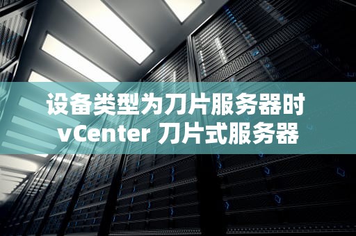 设备类型为刀片服务器时 vCenter 刀片式服务器