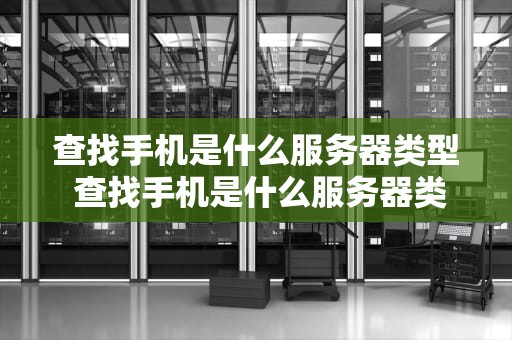 查找手机是什么服务器类型 查找手机是什么服务器类型的软件