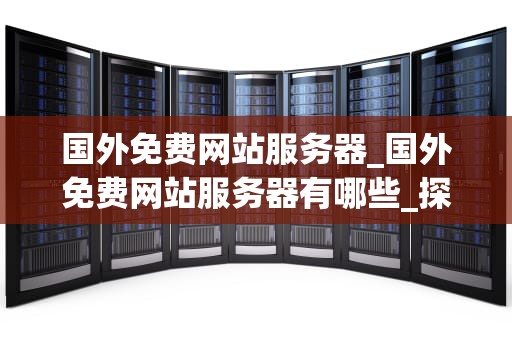 国外免费网站服务器_国外免费网站服务器有哪些_探索国外免费网站服务器的无限可能