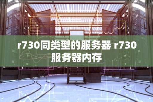 r730同类型的服务器 r730服务器内存