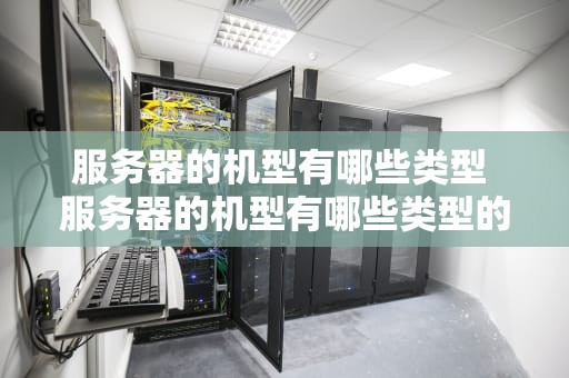 服务器的机型有哪些类型 服务器的机型有哪些类型的