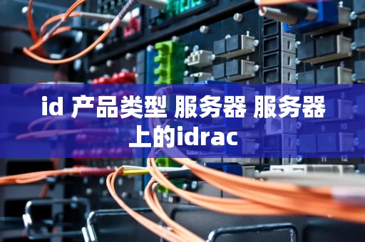 id 产品类型 服务器 服务器上的idrac