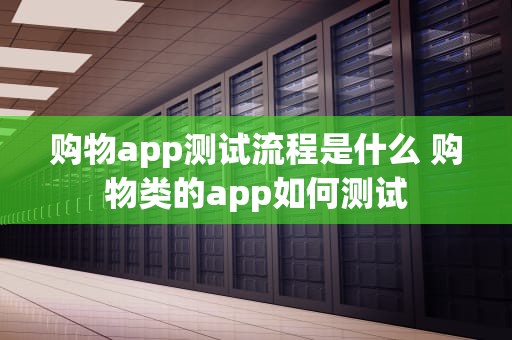 购物app测试流程是什么 购物类的app如何测试