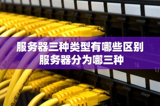 服务器三种类型有哪些区别 服务器分为哪三种